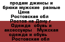 продам джинсы и брюки мужские, разные  › Цена ­ 400-700 - Ростовская обл., Ростов-на-Дону г. Одежда, обувь и аксессуары » Мужская одежда и обувь   . Ростовская обл.